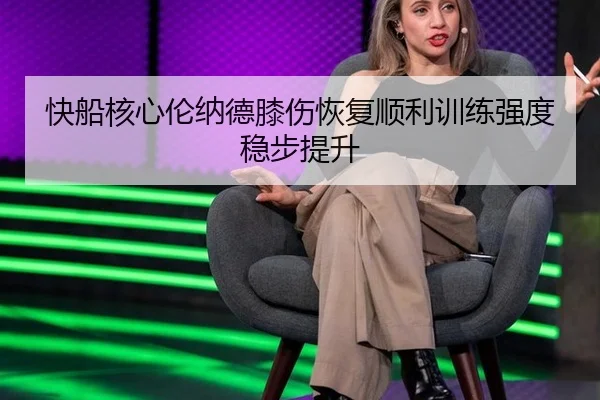 快船核心伦纳德膝伤恢复顺利训练强度稳步提升