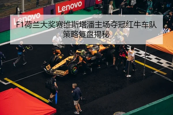 F1荷兰大奖赛维斯塔潘主场夺冠红牛车队策略复盘揭秘
