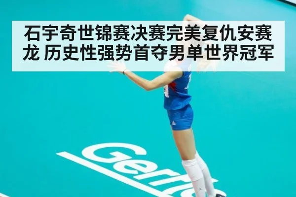 石宇奇世锦赛决赛完美复仇安赛龙 历史性强势首夺男单世界冠军