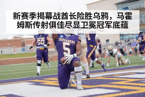 新赛季揭幕战酋长险胜乌鸦，马霍姆斯传射俱佳尽显卫冕冠军底蕴