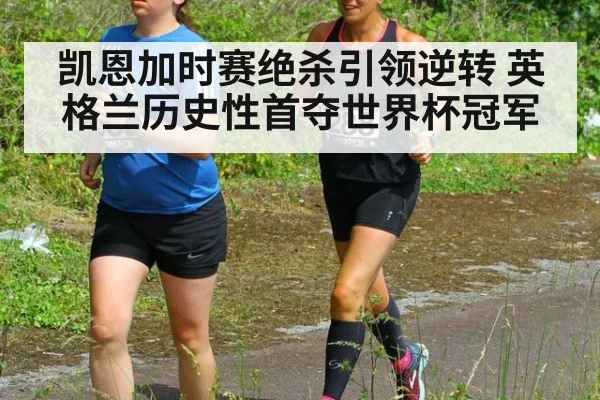 凯恩加时赛绝杀引领逆转 英格兰历史性首夺世界杯冠军