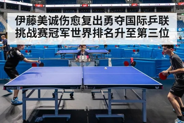 伊藤美诚伤愈复出勇夺国际乒联挑战赛冠军世界排名升至第三位