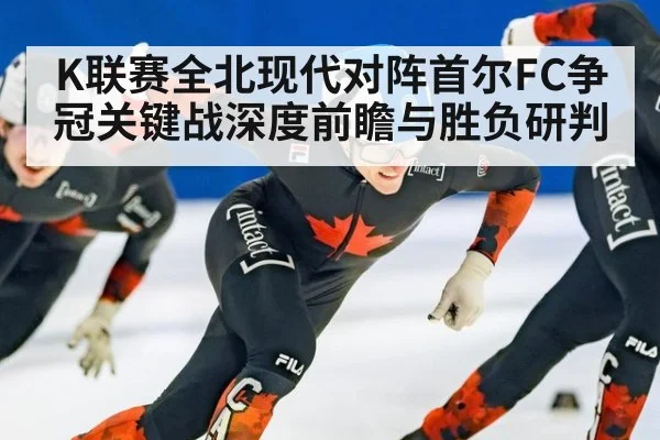 K联赛全北现代对阵首尔FC争冠关键战深度前瞻与胜负研判