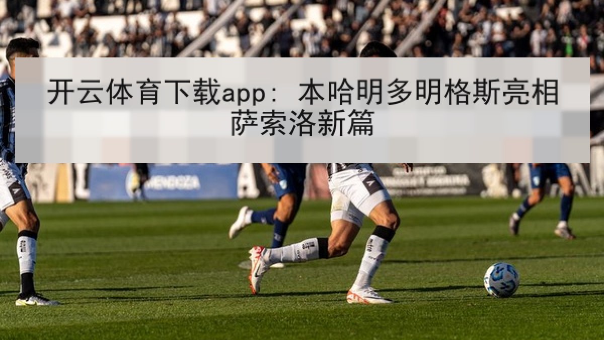 开云体育下载app: 本哈明多明格斯亮相萨索洛新篇